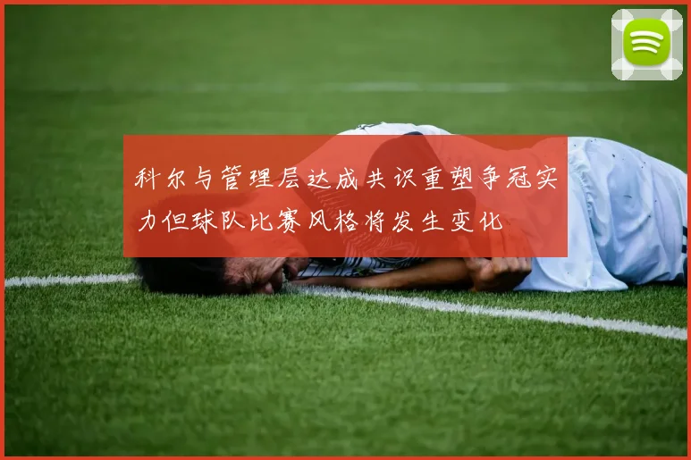 科尔与管理层达成共识重塑争冠实力但球队比赛风格将发生变化
