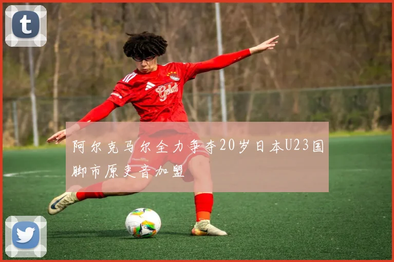 阿尔克马尔全力争夺20岁日本U23国脚市原吏音加盟