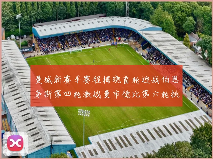 曼城新赛季赛程揭晓首轮迎战伯恩茅斯第四轮激战曼市德比第六轮挑战利物浦