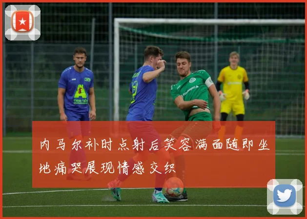 内马尔补时点射后笑容满面随即坐地痛哭展现情感交织