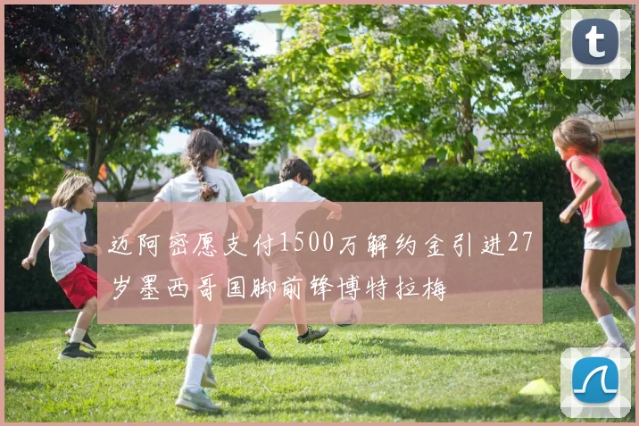 迈阿密愿支付1500万解约金引进27岁墨西哥国脚前锋博特拉梅
