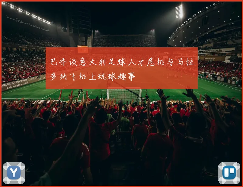 巴乔谈意大利足球人才危机与马拉多纳飞机上玩球趣事