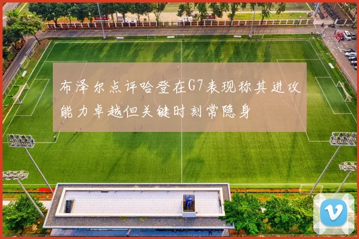 布泽尔点评哈登在G7表现称其进攻能力卓越但关键时刻常隐身