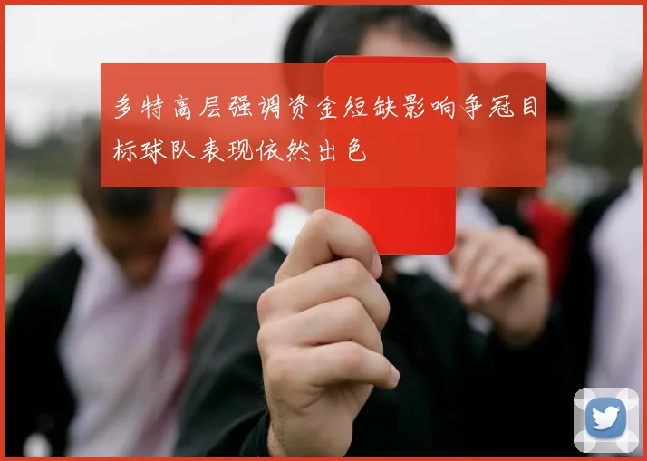 多特高层强调资金短缺影响争冠目标球队表现依然出色