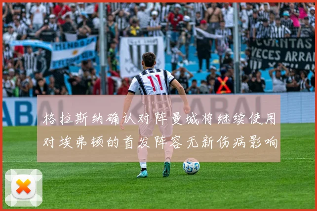 格拉斯纳确认对阵曼城将继续使用对埃弗顿的首发阵容无新伤病影响